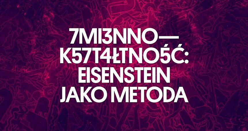 Grafika promująca wydarzenie: Zmiennokształtność: Eisenstein jako metoda - wystawa w Muzeum Sztuki w Łodzi mat. pras. MS1
